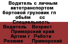 Водитель с личным автотранспортом (бортовой грузовик гп 2000 обьём 5200сс ) › Специальность ­ Водитель › Возраст ­ 36 - Приморский край, Артем г. Работа » Резюме   . Приморский край,Артем г.